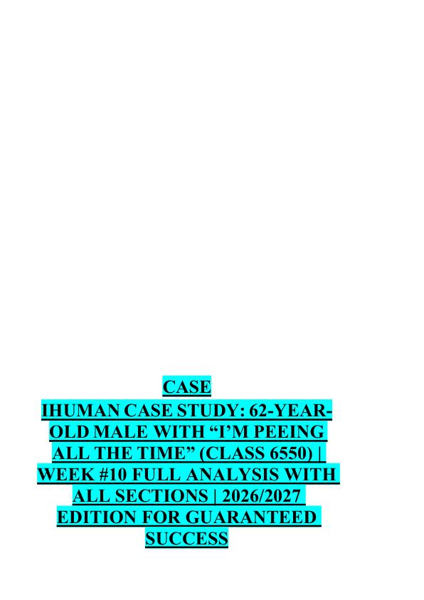 CASE  IHUMAN CASE STUDY: 62-YEAR OLD MALE WITH “I’M PEEING  ALL THE TIME” (CLASS 6550) |  WEEK #10 FULL ANALYSIS WITH  ALL SECTIONS | 2026/2027  EDITION FOR GUARANTEED  SUCCESS 