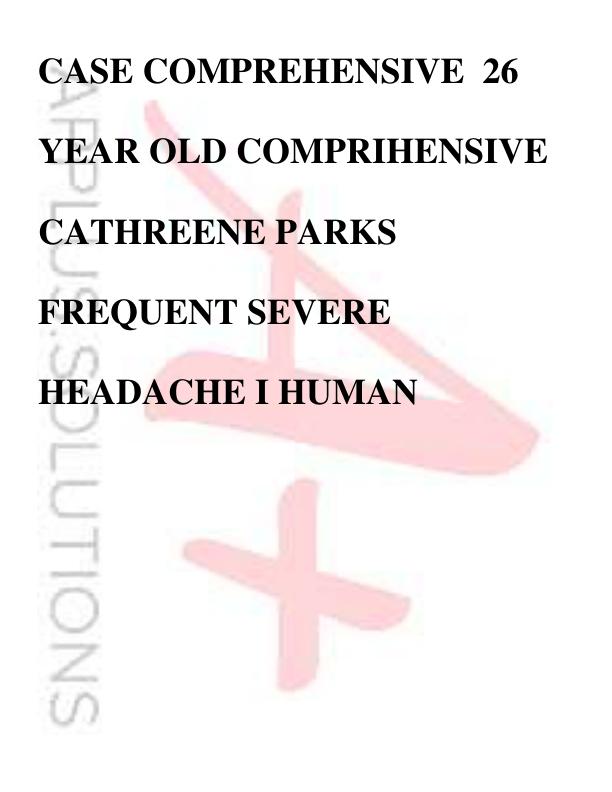 CASE COMPREHENSIVE  26 YEAR OLD COMPRIHENSIVE CATHREENE PARKS FREQUENT SEVERE HEADACHE I HUMAN