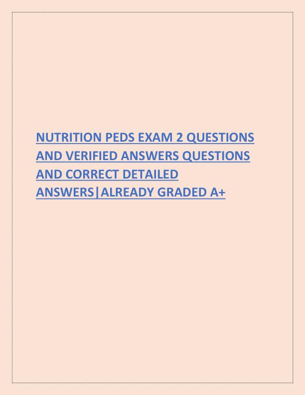 NUTRITION PEDS EXAM 2 QUESTIONS AND VERIFIED ANSWERS QUESTIONS AND CORRECT DETAILED ANSWERS.pdf