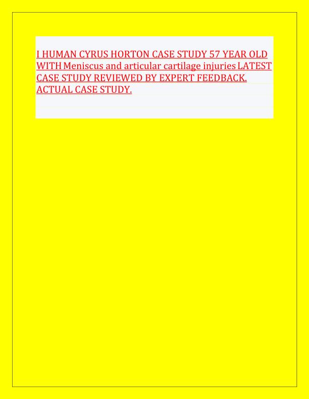 I HUMAN CYRUS HORTON CASE STUDY 57 YEAR OLD WITH Meniscus and articular cartilage injuries LATEST CASE STUDY REVIEWED BY EXPERT FEEDBACK.pdf